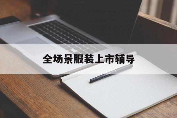 武汉市全场景服装上市辅导(服装怎么样打造场景化)