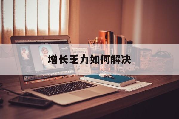 武汉市增长乏力如何解决(增长乏力是下降的意思吗)