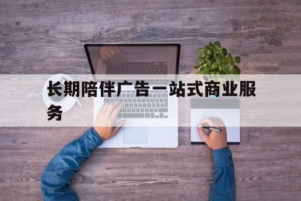 武汉市长期陪伴广告一站式商业服务的简单介绍